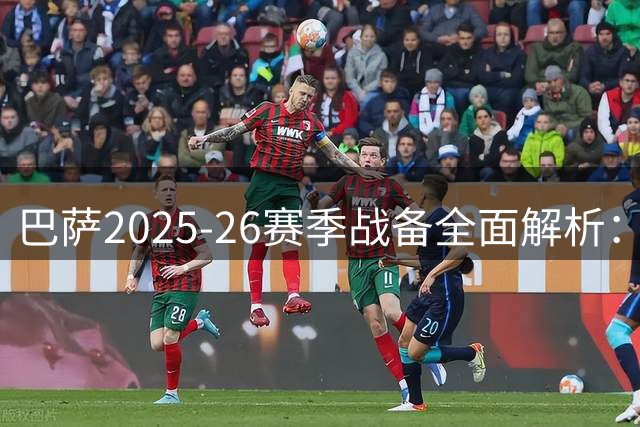 巴萨2025-26赛季战备全面解析：引援遇阻如何破局？