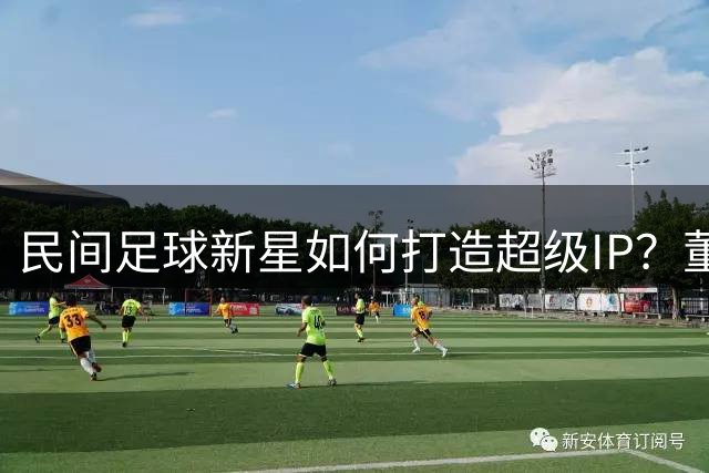 民间足球新星如何打造超级IP？董路的创新之路引发热议